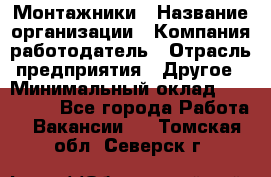 Монтажники › Название организации ­ Компания-работодатель › Отрасль предприятия ­ Другое › Минимальный оклад ­ 150 000 - Все города Работа » Вакансии   . Томская обл.,Северск г.